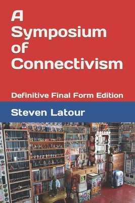 A Symposium of Connectivism: Definitive Final Form Edition by LaTour, Steven Steve