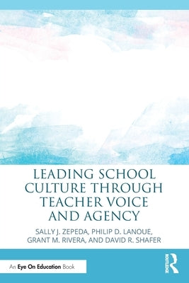Leading School Culture Through Teacher Voice and Agency by Zepeda, Sally J.