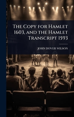 The Copy for Hamlet 1603, and the Hamlet Transcript 1593 by Wilson, John Dover