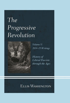 Progressive Revolution: History of Liberal Fascism through the Ages, Vol. V: 2014-2015 Writings by Washington, Ellis