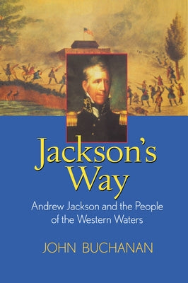 Jackson's Way: Andrew Jackson and the People of the Western Waters by Buchanan, John