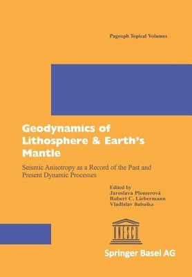 Geodynamics of Lithosphere & Earth's Mantle: Seismic Anisotropy as a Record of the Past and Present Dynamic Processes by Plomerova, Jaroslava
