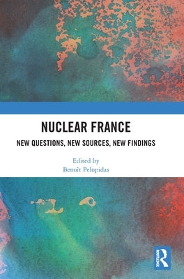 Nuclear France: New Questions, New Sources, New Findings by Pelopidas, Benoît