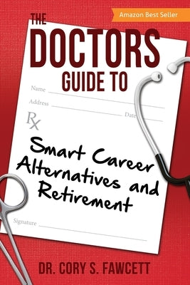 The Doctors Guide to Smart Career Alternatives and Retirement by Fawcett, Cory S.