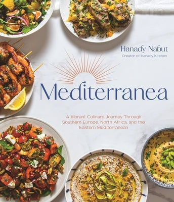 Mediterranea: A Vibrant Culinary Journey Through Southern Europe, North Africa, and the Eastern Mediterranean by Nabut, Hanady