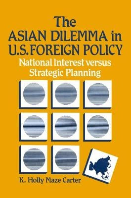 The Asian Dilemma in United States Foreign Policy: National Interest Versus Strategic Planning by Carter, K. Holly Maze