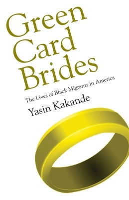 Green Card Brides: The Lives of Black Migrants in America by Kakande, Yasin