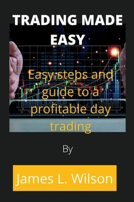 Trading made easy: Easy steps and guide to a profitable day trading by Wilson, James L.