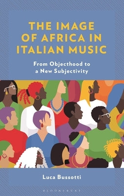 The Image of Africa in Italian Music: From Objecthood to a New Subjectivity by Bussotti, Luca