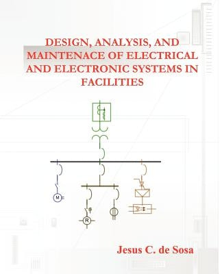 Design, Analysis, and Maintenance of Electrical and Electronic Systems in Facilities by De Sosa, Jesus C.
