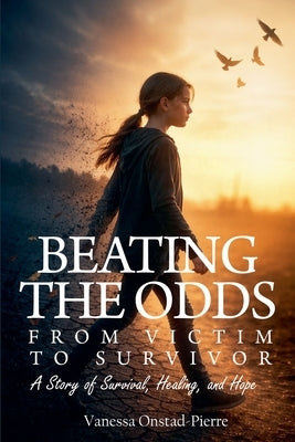 Beating The Odds: From Victim to Survivor by Onstad-Pierre, Vanessa