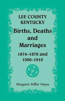 Lee County, Kentucky, Births, Deaths, and Marriages 1874-1878 and 1900-1910 by Hayes, Margaret Millar