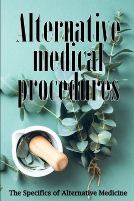 Alternative Medicine: Alternative Medicine in Detail A Guide to the Many Different Elements of Alternative Medicine by Collins, Danielle W.