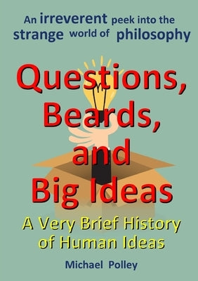 Questions, Beards, and Big Ideas: A Very Brief History of Human Ideas by Polley, Michael