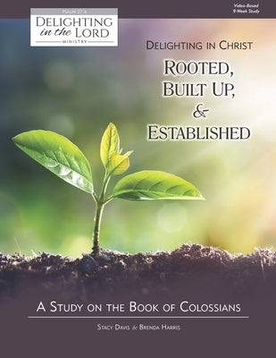 Delighting in Christ: Rooted, Built-Up, and Established: A Study on the Book of Colossians (Delighting in the Lord Bible Study) by Harris, Brenda
