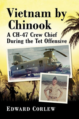 Vietnam by Chinook: A Ch-47 Crew Chief During the TET Offensive by Corlew, Edward