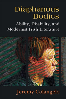 Diaphanous Bodies: Ability, Disability, and Modernist Irish Literature by Colangelo, Jeremy