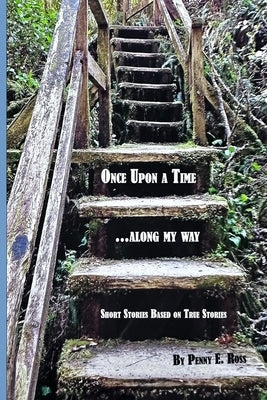 Once Upon A Time...along my way: Short Stories Based on True Stories by Ross, Penny E.
