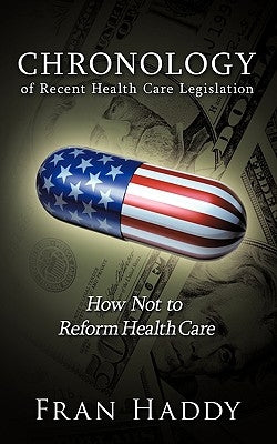 Chronology of Recent Health Care Legislation: How Not to Reform Health Care by Haddy, Fran