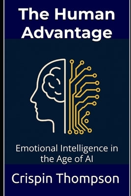 The Human Advantage: Emotional Intelligence in the Age of AI by Thompson, Crispin