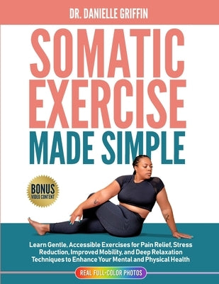 Somatic Exercise Made Simple: Learn Gentle, Accessible Exercises for Pain Relief, Stress Reduction, Improved Mobility, and Deep Relaxation Technique by Griffin, Danielle