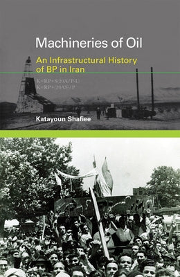 Machineries of Oil: An Infrastructural History of BP in Iran by Shafiee, Katayoun