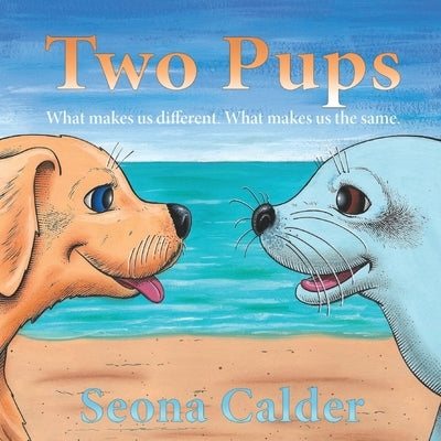 Two Pups: What makes us different. What makes us the same. by Calder, Seona