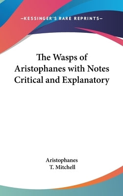 The Wasps of Aristophanes with Notes Critical and Explanatory by Aristophanes