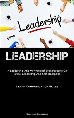 Leadership: A Leadership And Motivational Book Focusing On Primal Leadership And Self-Deception (Learn Communication Skills) by Brousseau, Reginald