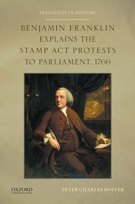 Benjamin Franklin Explains the Stamp ACT Protests to Parliament, 1766 by Hoffer, Peter Charles