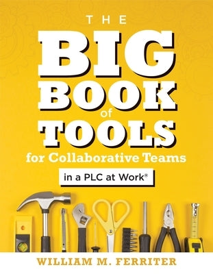 Big Book of Tools for Collaborative Teams in a Plc at Work(r): (An Explicitly Structured Guide for Team Learning and Implementing Collaborative Plc St by Ferriter, William M.