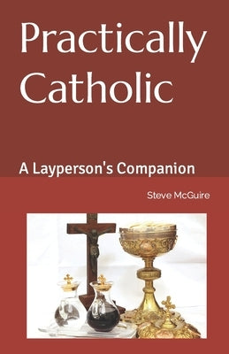 Practically Catholic: A Layperson's Companion by McGuire, Steve
