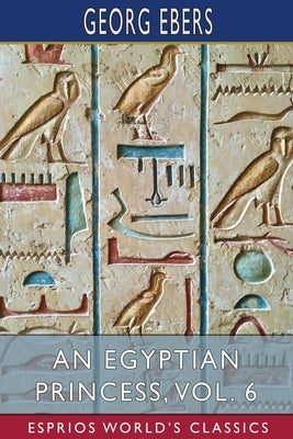 An Egyptian Princess, Vol. 6 (Esprios Classics): Translated by Eleanor Grove by Ebers, Georg