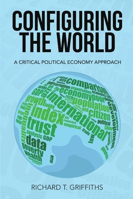 Configuring the World: A Critical Political Economy Approach by Griffiths, Richard T.