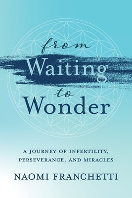 From Waiting to Wonder: A Journey of Infertility, Perseverance and Miracles by Franchetti, Naomi