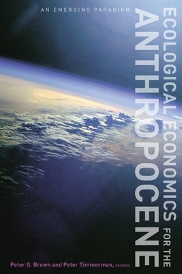 Ecological Economics for the Anthropocene: An Emerging Paradigm by Brown, Peter