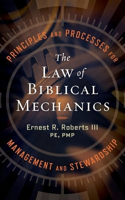 The Law of Biblical Mechanics: Principles and Processes for Management and Stewardship by Roberts, Ernest R., III