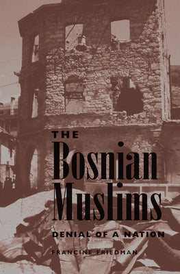 The Bosnian Muslims: Denial Of A Nation by Friedman, Francine