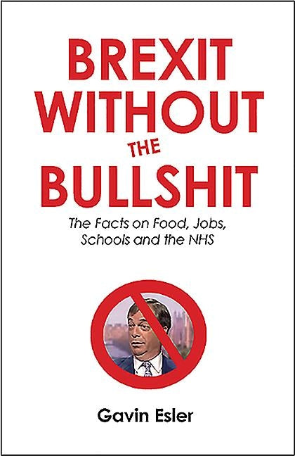 Brexit Without the Bullshit: The Facts on Food, Jobs, Schools, and the NHS by Esler, Gavin