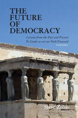 The Future of Democracy: Lessons From the Past and Present To Guide us on our Path Forward by Zolno, Steve
