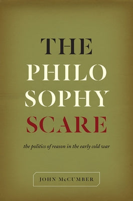 The Philosophy Scare: The Politics of Reason in the Early Cold War by McCumber, John