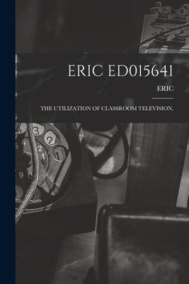 Eric Ed015641: The Utilization of Classroom Television. by Eric