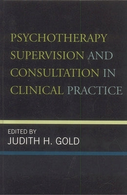 Psychotherapy Supervision and Consultation in Clinical Practice by Gold, Judith H.