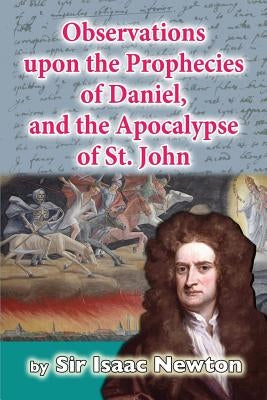 Observations upon the Prophecies of Daniel, and the Apocalypse of St. John by Newton, Isaac