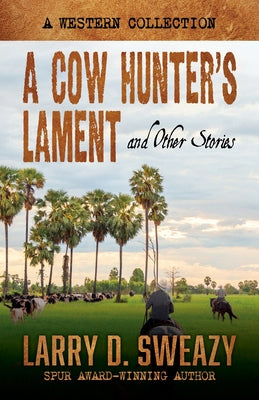 A Cow Hunter's Lament and Other Stories: A Western Collection by Sweazy, Larry D.