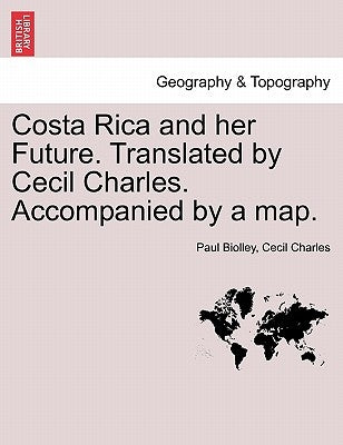 Costa Rica and Her Future. Translated by Cecil Charles. Accompanied by a Map. by Biolley, Paul