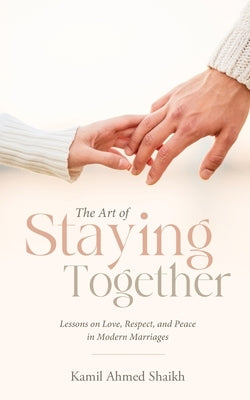 The Art of Staying Together - Lessons on Love, Respect, and Peace in Modern Marriage by Ahmed Shaikh, Kamil