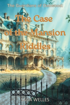 The Case of the Mansion Riddles: A Fun and Cozy Middle Grade Mystery Chapter Book for Kids Ages 8-12 Who Love Adventures and Friendship by Welles, Saga