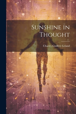 Sunshine in Thought by Leland, Charles Godfrey