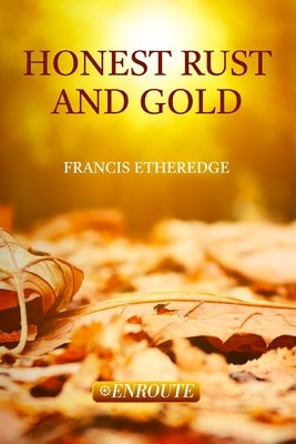 Honest Rust and Gold: A Second Collection of Prose and Poetry by Etheredge, Francis